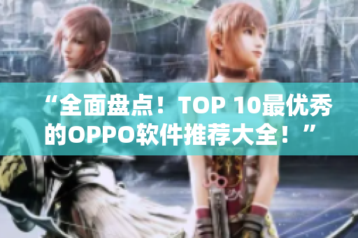 “全面盤點！TOP 10最優秀的OPPO軟件推薦大全！”