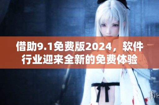 借助9.1免費版2024，軟件行業迎來全新的免費體驗