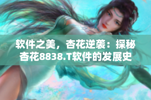 軟件之美，杏花逆襲：探秘杏花8838.T軟件的發展史