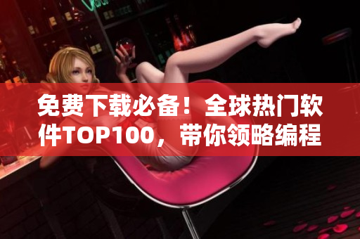 免費下載必備！全球熱門軟件TOP100，帶你領略編程世界的精彩！