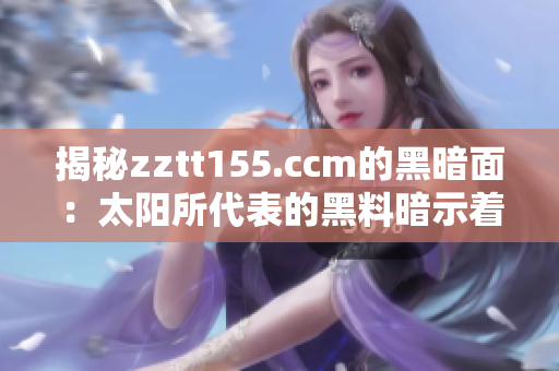 揭秘zztt155.ccm的黑暗面：太陽所代表的黑料暗示著什么？