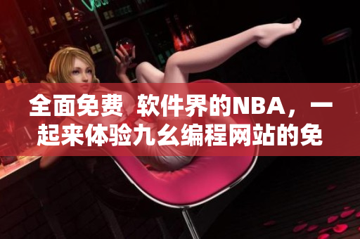 全面免費  軟件界的NBA，一起來體驗九幺編程網站的免費版吧