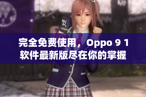 完全免費使用，Oppo 9 1軟件最新版盡在你的掌握