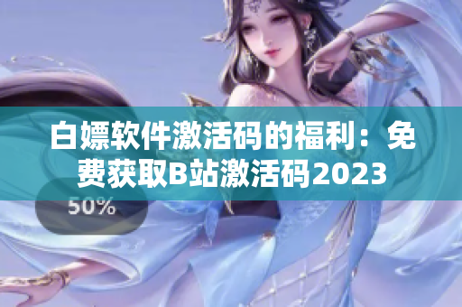 白嫖軟件激活碼的福利：免費獲取B站激活碼2023