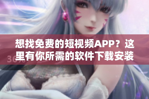 想找免費的短視頻APP？這里有你所需的軟件下載安裝指南！