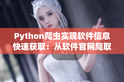 Python爬蟲實現軟件信息快速獲取：從軟件官網爬取數據