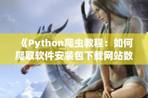 《Python爬蟲教程：如何爬取軟件安裝包下載網站數據》