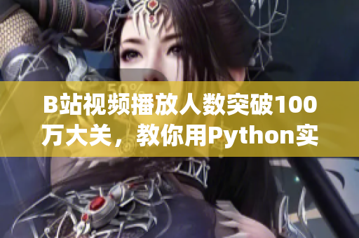 B站視頻播放人數(shù)突破100萬大關(guān)，教你用Python實現(xiàn)高并發(fā)視頻處理