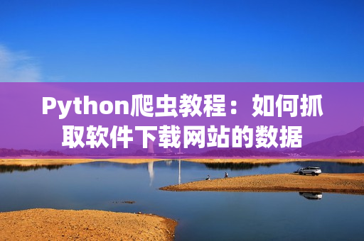 Python爬蟲教程：如何抓取軟件下載網(wǎng)站的數(shù)據(jù)