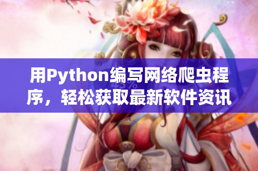 用Python編寫網(wǎng)絡(luò)爬蟲程序，輕松獲取最新軟件資訊。