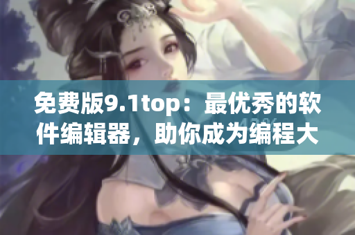 免費版9.1top：最優秀的軟件編輯器，助你成為編程大師