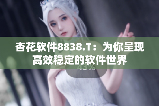 杏花軟件8838.T：為你呈現(xiàn)高效穩(wěn)定的軟件世界