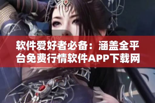 軟件愛好者必備：涵蓋全平臺免費行情軟件APP下載網站匯總