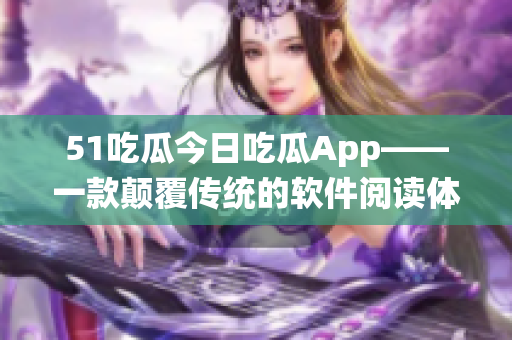 51吃瓜今日吃瓜App——一款顛覆傳統(tǒng)的軟件閱讀體驗(yàn)