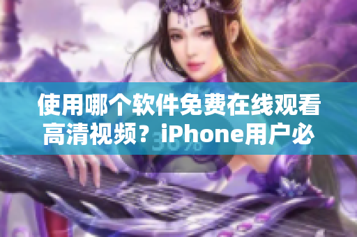 使用哪個軟件免費在線觀看高清視頻？iPhone用戶必備的神器！