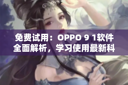 免費試用：OPPO 9 1軟件全面解析，學習使用最新科技實現高效操作