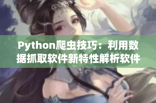 Python爬蟲技巧：利用數(shù)據(jù)抓取軟件新特性解析軟件行業(yè)動態(tài)