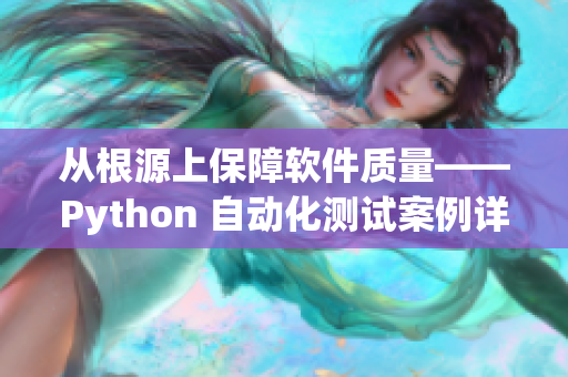 從根源上保障軟件質(zhì)量——Python 自動化測試案例詳解