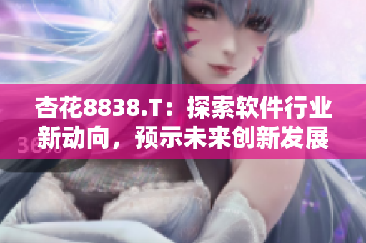 杏花8838.T：探索軟件行業新動向，預示未來創新發展