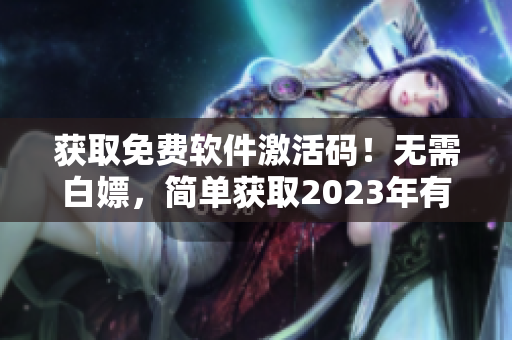 獲取免費軟件激活碼！無需白嫖，簡單獲取2023年有效