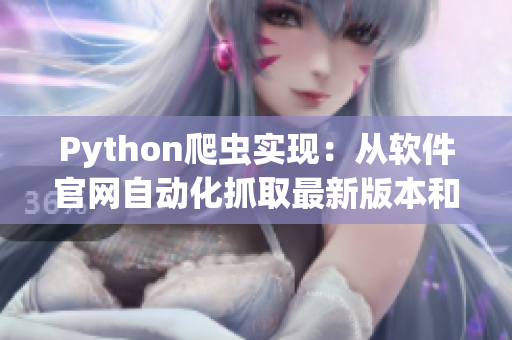 Python爬蟲實(shí)現(xiàn)：從軟件官網(wǎng)自動(dòng)化抓取最新版本和更新內(nèi)容