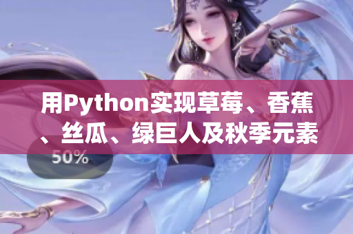 用Python實(shí)現(xiàn)草莓、香蕉、絲瓜、綠巨人及秋季元素的高效軟件開發(fā)！