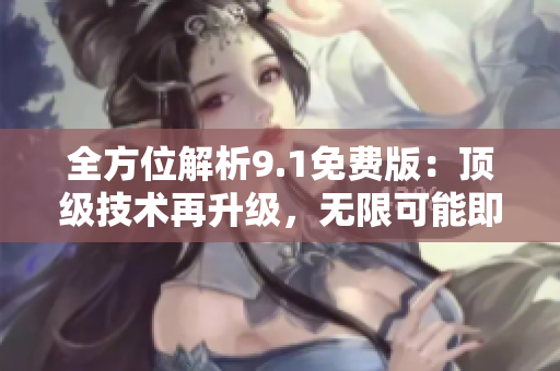 全方位解析9.1免費版：頂級技術再升級，無限可能即將到來