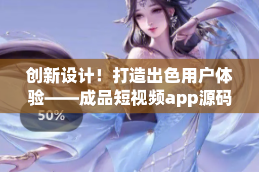 創(chuàng)新設計！打造出色用戶體驗——成品短視頻app源碼的獨特優(yōu)勢