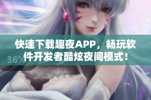 快速下載趣夜APP，暢玩軟件開(kāi)發(fā)者酷炫夜間模式！