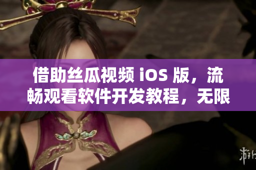 借助絲瓜視頻 iOS 版，流暢觀看軟件開發教程，無限拓展編程技能