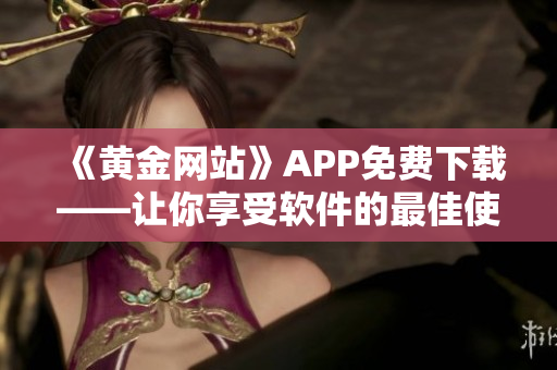 《黃金網站》APP免費下載——讓你享受軟件的最佳使用體驗！