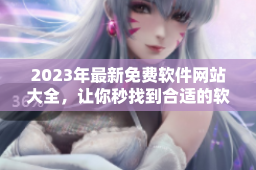 2023年最新免費軟件網站大全，讓你秒找到合適的軟件！