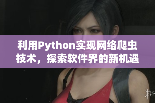 利用Python實現網絡爬蟲技術，探索軟件界的新機遇