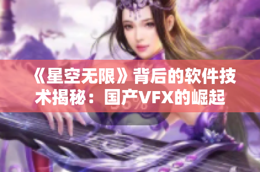 《星空無限》背后的軟件技術揭秘：國產VFX的崛起