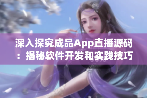 深入探究成品App直播源碼：揭秘軟件開發(fā)和實踐技巧