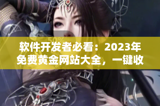 軟件開發(fā)者必看：2023年免費(fèi)黃金網(wǎng)站大全，一鍵收藏必備資源！