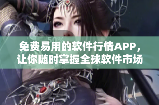 免費易用的軟件行情APP，讓你隨時掌握全球軟件市場動向