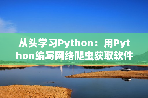 從頭學(xué)習(xí)Python：用Python編寫網(wǎng)絡(luò)爬蟲獲取軟件資訊