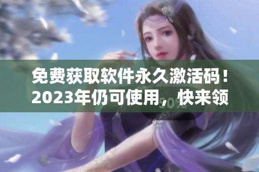 免費獲取軟件永久激活碼！2023年仍可使用，快來領取吧！