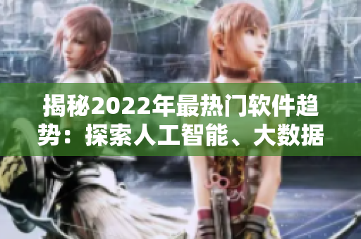 揭秘2022年最熱門軟件趨勢：探索人工智能、大數據和云計算的新局面