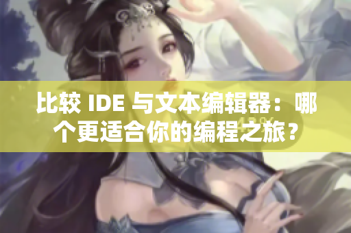 比較 IDE 與文本編輯器：哪個(gè)更適合你的編程之旅？