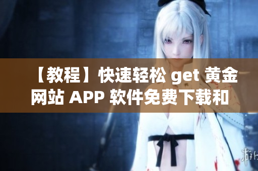 【教程】快速輕松 get 黃金網站 APP 軟件免費下載和安裝