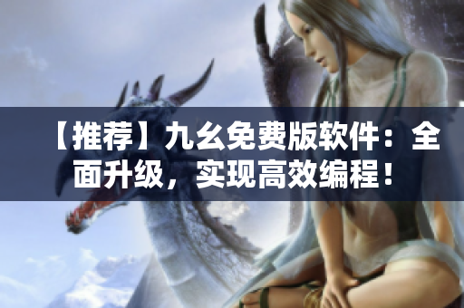 【推薦】九幺免費版軟件：全面升級，實現高效編程！