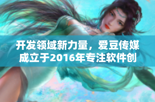 開發(fā)領域新力量，愛豆傳媒成立于2016年專注軟件創(chuàng)新