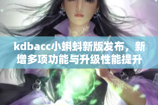 kdbacc小蝌蚪新版發布，新增多項功能與升級性能提升