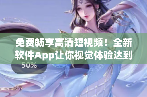 免費暢享高清短視頻！全新軟件App讓你視覺體驗達到極致