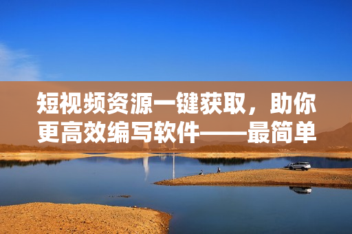 短視頻資源一鍵獲取，助你更高效編寫軟件——最簡單的免費短視頻搜索APP