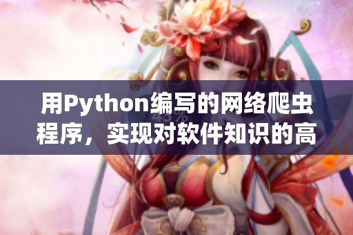 用Python編寫的網(wǎng)絡(luò)爬蟲程序，實現(xiàn)對軟件知識的高效檢索與匯總