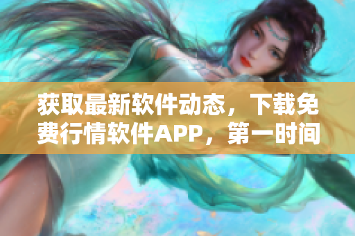 獲取最新軟件動態，下載免費行情軟件APP，第一時間獲取行情資訊