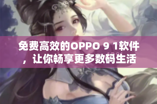 免費高效的OPPO 9 1軟件，讓你暢享更多數碼生活